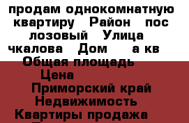 продам однокомнатную квартиру › Район ­ пос лозовый › Улица ­ чкалова › Дом ­ 1 а кв 12 › Общая площадь ­ 29 › Цена ­ 1 100 000 - Приморский край Недвижимость » Квартиры продажа   . Приморский край